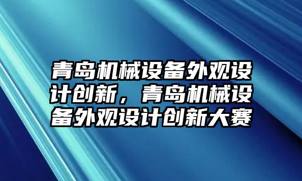 青島機(jī)械設(shè)備外觀設(shè)計(jì)創(chuàng)新，青島機(jī)械設(shè)備外觀設(shè)計(jì)創(chuàng)新大賽