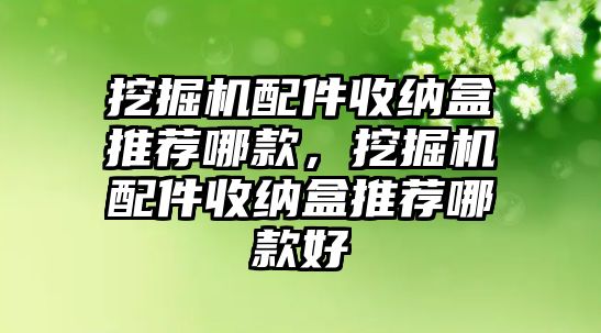 挖掘機(jī)配件收納盒推薦哪款，挖掘機(jī)配件收納盒推薦哪款好