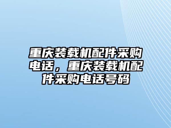 重慶裝載機(jī)配件采購電話，重慶裝載機(jī)配件采購電話號碼