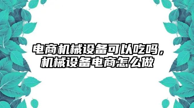 電商機械設(shè)備可以吃嗎，機械設(shè)備電商怎么做