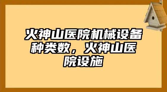 火神山醫(yī)院機(jī)械設(shè)備種類數(shù)，火神山醫(yī)院設(shè)施