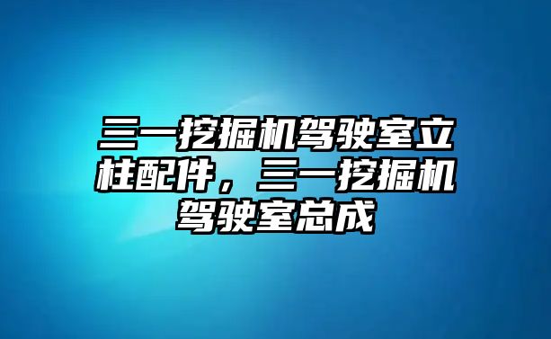 三一挖掘機駕駛室立柱配件，三一挖掘機駕駛室總成