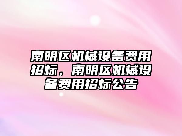 南明區(qū)機械設備費用招標，南明區(qū)機械設備費用招標公告