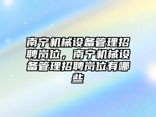 南寧機械設(shè)備管理招聘崗位，南寧機械設(shè)備管理招聘崗位有哪些