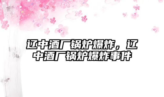 遼中酒廠鍋爐爆炸，遼中酒廠鍋爐爆炸事件