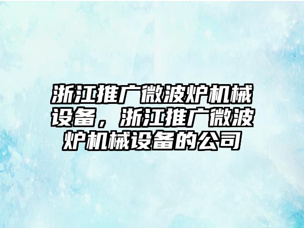 浙江推廣微波爐機械設(shè)備，浙江推廣微波爐機械設(shè)備的公司