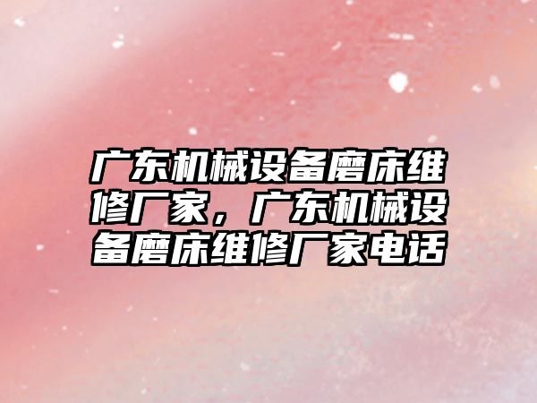 廣東機械設(shè)備磨床維修廠家，廣東機械設(shè)備磨床維修廠家電話