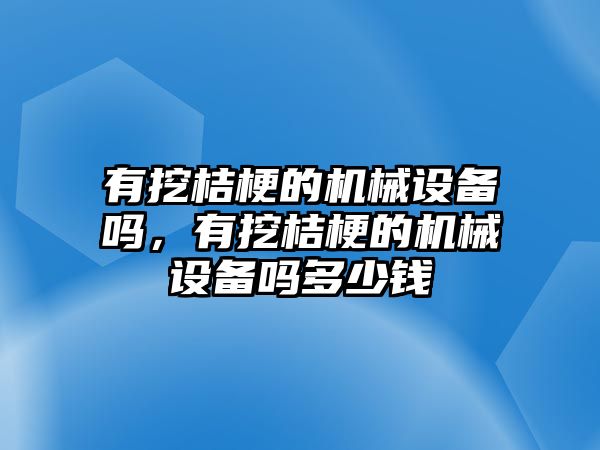 有挖桔梗的機(jī)械設(shè)備嗎，有挖桔梗的機(jī)械設(shè)備嗎多少錢