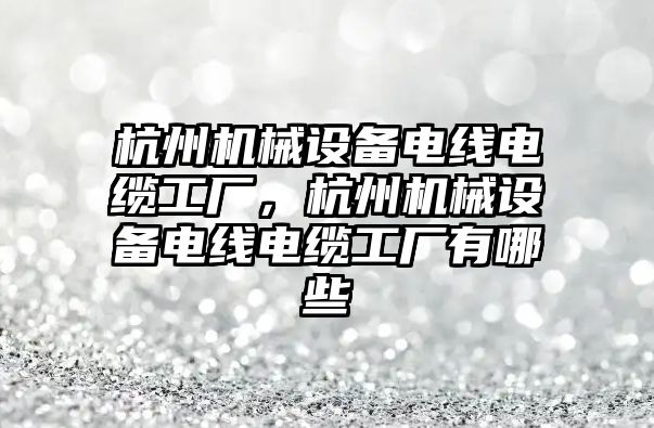 杭州機械設備電線電纜工廠，杭州機械設備電線電纜工廠有哪些