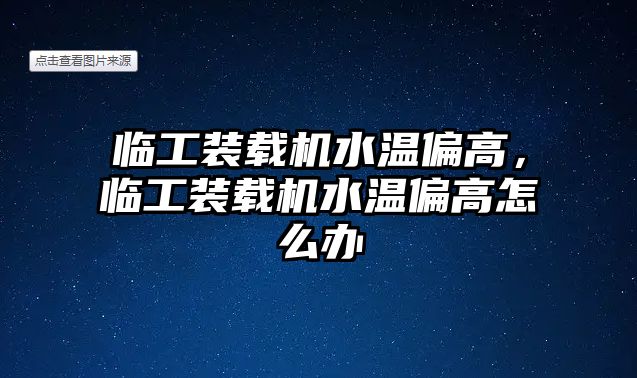 臨工裝載機(jī)水溫偏高，臨工裝載機(jī)水溫偏高怎么辦