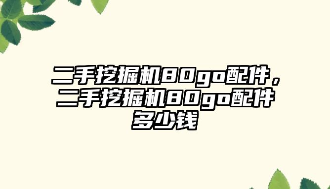 二手挖掘機(jī)80go配件，二手挖掘機(jī)80go配件多少錢