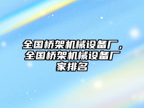 全國(guó)橋架機(jī)械設(shè)備廠，全國(guó)橋架機(jī)械設(shè)備廠家排名