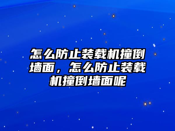 怎么防止裝載機撞倒墻面，怎么防止裝載機撞倒墻面呢