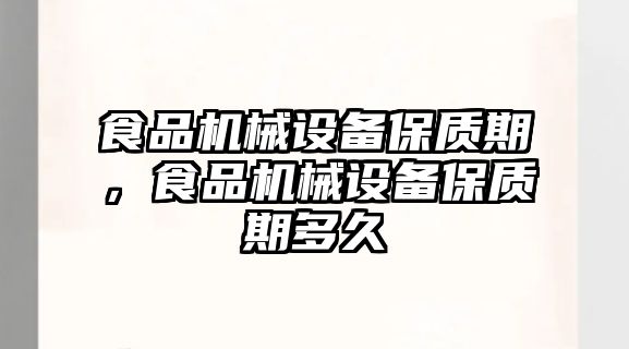 食品機(jī)械設(shè)備保質(zhì)期，食品機(jī)械設(shè)備保質(zhì)期多久