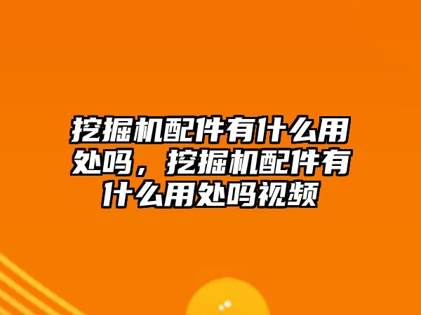 挖掘機配件有什么用處嗎，挖掘機配件有什么用處嗎視頻