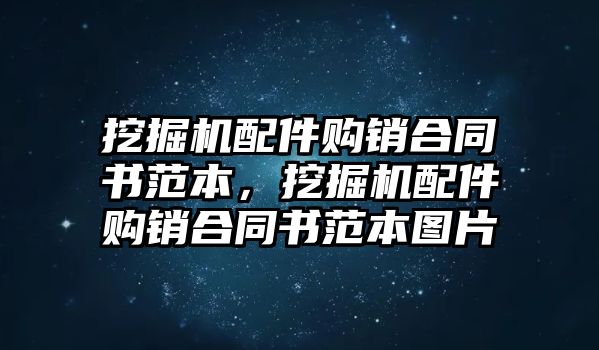 挖掘機(jī)配件購(gòu)銷合同書范本，挖掘機(jī)配件購(gòu)銷合同書范本圖片