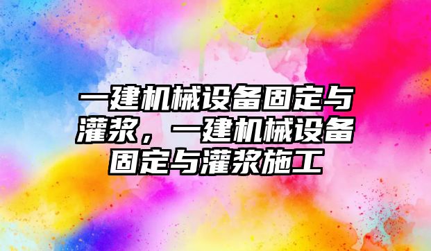 一建機(jī)械設(shè)備固定與灌漿，一建機(jī)械設(shè)備固定與灌漿施工