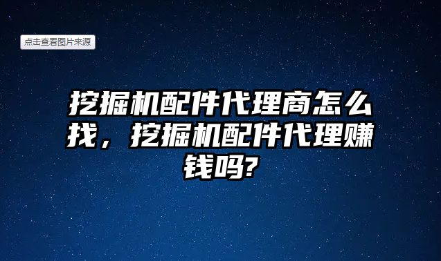 挖掘機(jī)配件代理商怎么找，挖掘機(jī)配件代理賺錢嗎?