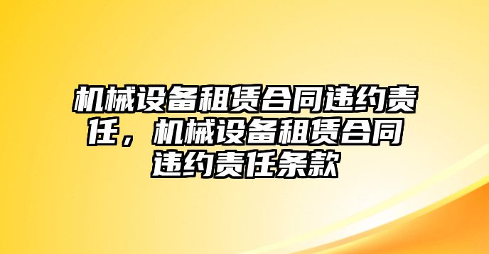 機(jī)械設(shè)備租賃合同違約責(zé)任，機(jī)械設(shè)備租賃合同違約責(zé)任條款