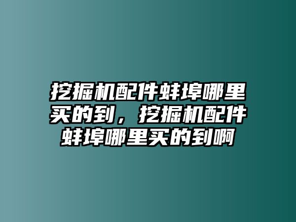 挖掘機配件蚌埠哪里買的到，挖掘機配件蚌埠哪里買的到啊