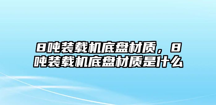 8噸裝載機(jī)底盤材質(zhì)，8噸裝載機(jī)底盤材質(zhì)是什么