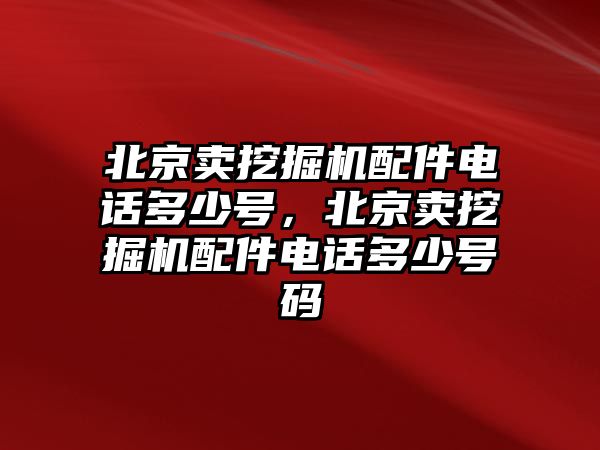 北京賣挖掘機(jī)配件電話多少號(hào)，北京賣挖掘機(jī)配件電話多少號(hào)碼