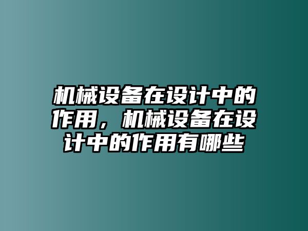 機(jī)械設(shè)備在設(shè)計(jì)中的作用，機(jī)械設(shè)備在設(shè)計(jì)中的作用有哪些