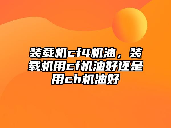 裝載機(jī)cf4機(jī)油，裝載機(jī)用cf機(jī)油好還是用ch機(jī)油好