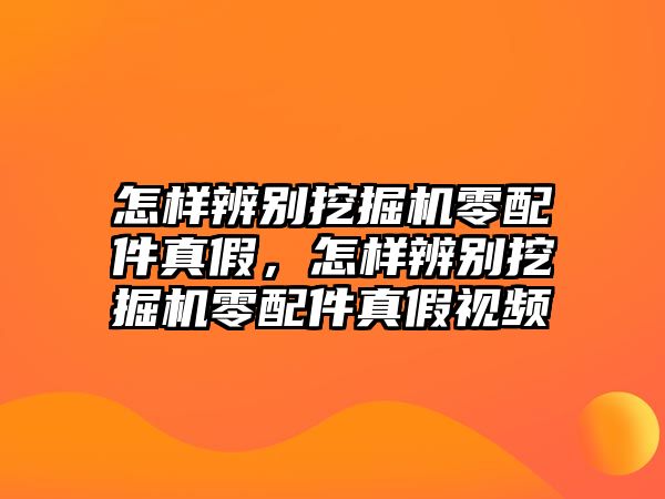 怎樣辨別挖掘機零配件真假，怎樣辨別挖掘機零配件真假視頻