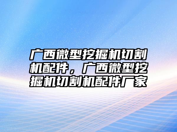 廣西微型挖掘機(jī)切割機(jī)配件，廣西微型挖掘機(jī)切割機(jī)配件廠家