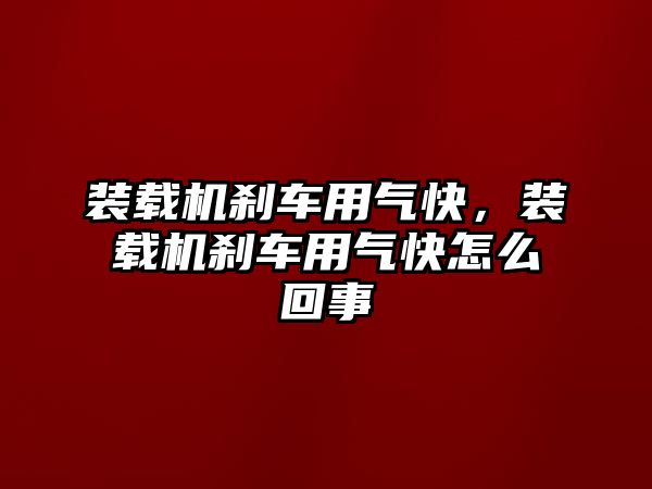 裝載機剎車用氣快，裝載機剎車用氣快怎么回事