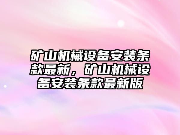 礦山機械設(shè)備安裝條款最新，礦山機械設(shè)備安裝條款最新版