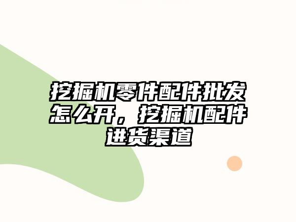 挖掘機零件配件批發(fā)怎么開，挖掘機配件進貨渠道