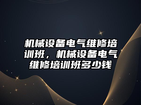 機械設(shè)備電氣維修培訓(xùn)班，機械設(shè)備電氣維修培訓(xùn)班多少錢