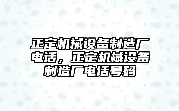 正定機(jī)械設(shè)備制造廠電話，正定機(jī)械設(shè)備制造廠電話號(hào)碼