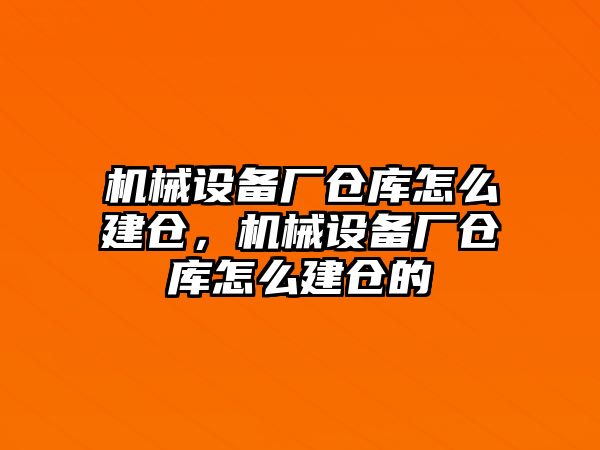 機(jī)械設(shè)備廠倉庫怎么建倉，機(jī)械設(shè)備廠倉庫怎么建倉的