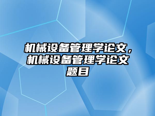 機(jī)械設(shè)備管理學(xué)論文，機(jī)械設(shè)備管理學(xué)論文題目