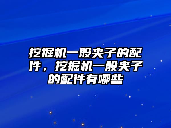 挖掘機(jī)一般夾子的配件，挖掘機(jī)一般夾子的配件有哪些