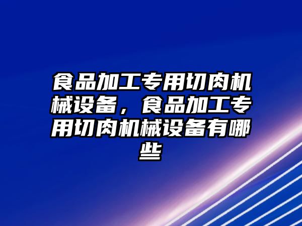 食品加工專用切肉機(jī)械設(shè)備，食品加工專用切肉機(jī)械設(shè)備有哪些