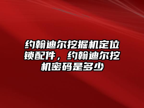 約翰迪爾挖掘機(jī)定位鎖配件，約翰迪爾挖機(jī)密碼是多少