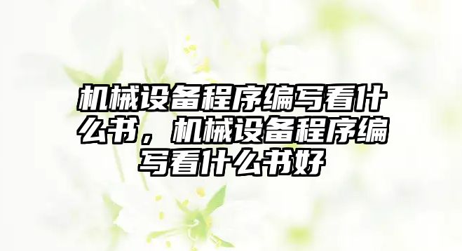 機(jī)械設(shè)備程序編寫看什么書，機(jī)械設(shè)備程序編寫看什么書好