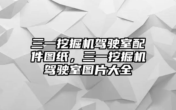 三一挖掘機(jī)駕駛室配件圖紙，三一挖掘機(jī)駕駛室圖片大全