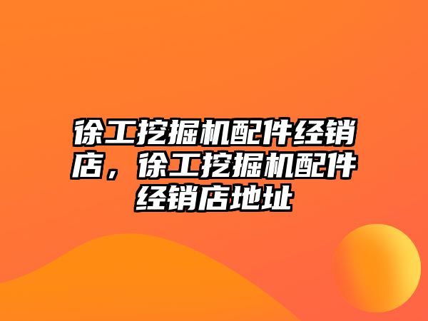 徐工挖掘機配件經(jīng)銷店，徐工挖掘機配件經(jīng)銷店地址