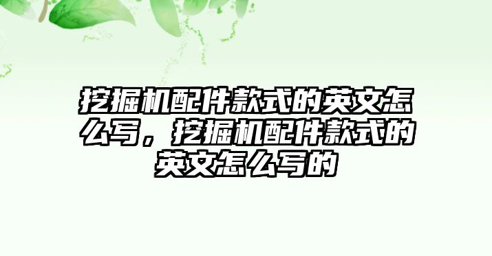 挖掘機(jī)配件款式的英文怎么寫，挖掘機(jī)配件款式的英文怎么寫的