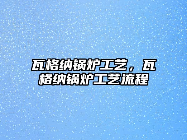 瓦格納鍋爐工藝，瓦格納鍋爐工藝流程