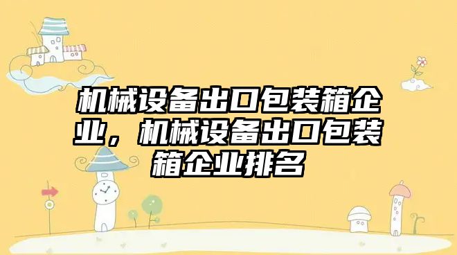 機械設(shè)備出口包裝箱企業(yè)，機械設(shè)備出口包裝箱企業(yè)排名