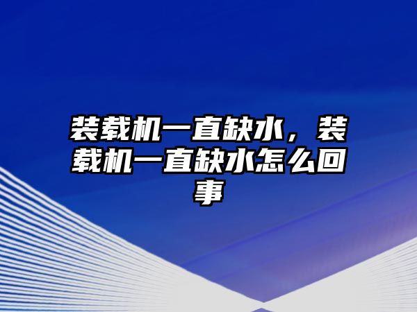 裝載機(jī)一直缺水，裝載機(jī)一直缺水怎么回事