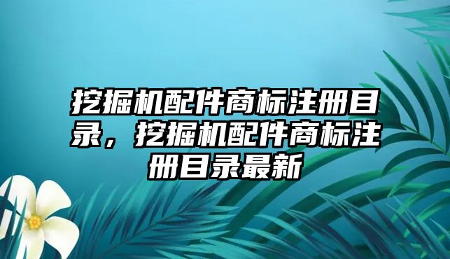 挖掘機(jī)配件商標(biāo)注冊(cè)目錄，挖掘機(jī)配件商標(biāo)注冊(cè)目錄最新