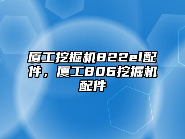 廈工挖掘機822el配件，廈工806挖掘機配件