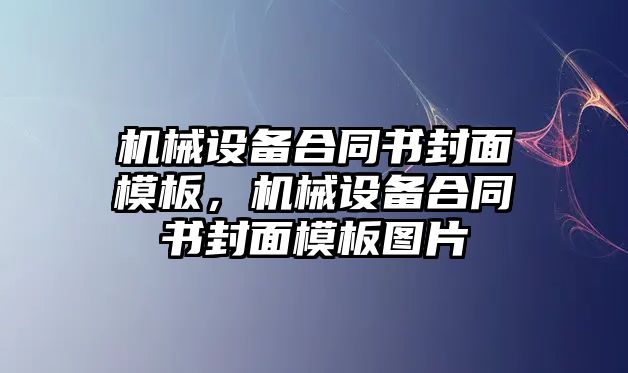 機械設(shè)備合同書封面模板，機械設(shè)備合同書封面模板圖片